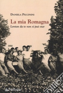 La mia Romagna. Lontan da te non si può star libro di Piccinini Daniela