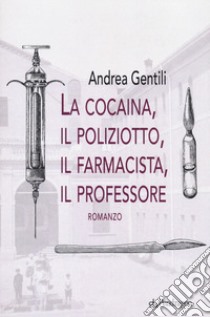 La cocaina, il poliziotto, il farmacista, il professore libro di Gentili Andrea