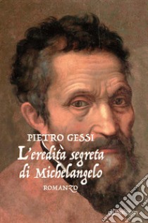 L'eredità segreta di Michelangelo libro di Gessi Pietro