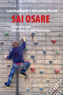 Sai osare. Genitori e figli alla conquista dell'autostima libro di Ventisette Lara; Paselli Alessandro