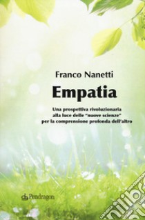 Empatia. Una prospettiva rivoluzionaria alla luce delle «nuove scienze» per la comprensione profonda dell'altro libro di Nanetti Franco