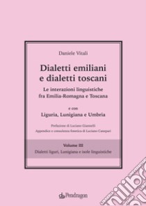 Dialetti emiliani e dialetti toscani. Dialetti emiliani e dialetti toscani. Le interazioni linguistiche fra Emilia-Romagna e Toscana e con Liguria, Lunigiana e Umbria. Vol. 3: Dialetti liguri, Lunigiana e isole linguistiche libro di Vitali Daniele