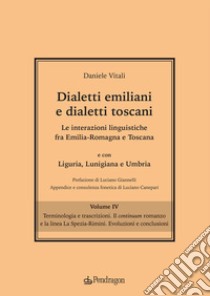 Dialetti emiliani e dialetti toscani. Le interazioni linguistiche fra Emilia-Romagna e Toscana e con Liguria, Lunigiana e Umbria. Vol. 4: Terminologia e trascrizioni. Il continuum romanzo e la linea La Spezia-Rimini. Evoluzioni e conclusioni libro di Vitali Daniele