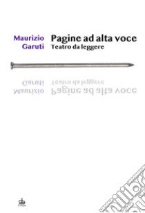 Pagine ad alta voce. Teatro da leggere libro di Garuti Maurizio