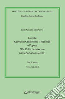 L'abate Giovanni Crisostomo Trombelli e l'opera «De Cultu Sanctorum Dissertationes Decem» libro di Malaguti Giulio