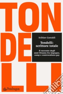Tondelli: scrittore totale. Il racconto degli anni Ottanta fra impegno, camp e controcultura gay libro di Gastaldi Sciltian