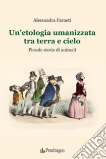 Un'etologia umanizzata tra terra e cielo. Piccole storie di animali libro di Farneti Alessandra