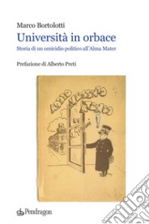 Università in orbace. Storia di un omicidio politico all'Alma Mater libro di Bortolotti Marco