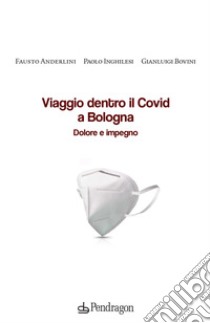 Viaggio dentro il Covid a Bologna. Dolore e impegno libro di Anderlini Fausto; Bovini Gianluigi; Inghilesi Paolo