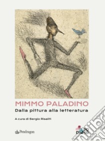 Mimmo Paladino. Dalla pittura alla letteratura. Ediz. a colori libro di Risaliti S. (cur.)