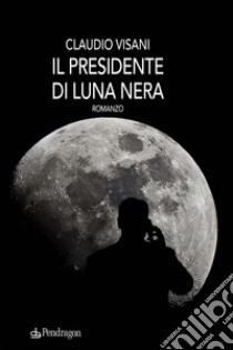 Il presidente di luna nera libro di Visani Claudio