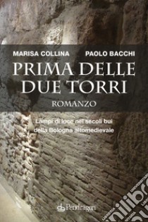 Prima delle due torri. Lampi di luce nei secoli bui della Bologna altomedievale libro di Collina Marisa; Bacchi Paolo