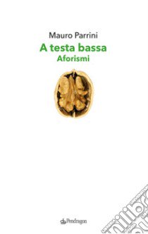 A testa bassa. Aforismi libro di Parrini Mauro