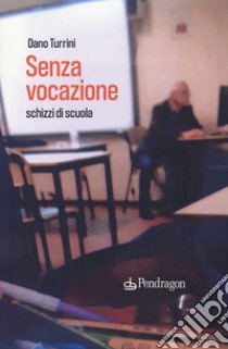 Senza vocazione. Schizzi di scuola libro di Turrini Dano