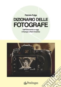 Dizionario delle fotografe. Dall'Ottocento a oggi, in Europa e Nord America libro di Pulga Patrizia