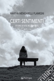 Certi sentimenti. Storie di vite ricomposte libro di Mengarelli Flamigni Marina