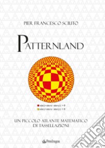 Patternland. Un piccolo atlante matematico di tassellazioni libro di Sciuto Pier Francesco