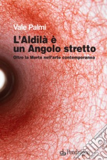 L'aldilà è un angolo stretto. Oltre la morte nell'arte contemporanea libro di Palmi Vale