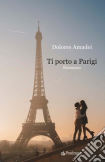 Ti porto a Parigi libro di Amadei Dolores