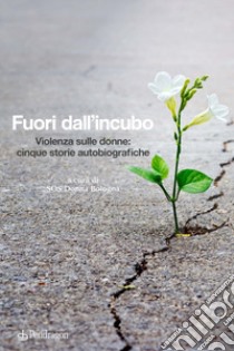Fuori dall'incubo. Violenza sulle donne: cinque storie autobiografiche libro di SOS Donna Bologna (cur.)