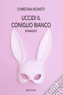 Uccidi il coniglio bianco libro di Rovatti Christian