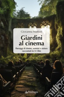 Giardini al cinema. Paesaggi di donne, uomini e natura raccontati in 51 film libro di Mattioli G. (cur.)