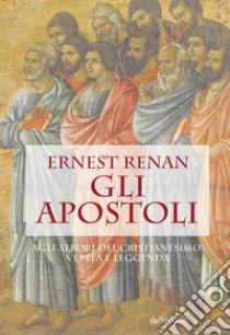 Gli apostoli. Agli albori del cristianesimo: verità e leggenda libro di Renan Ernest