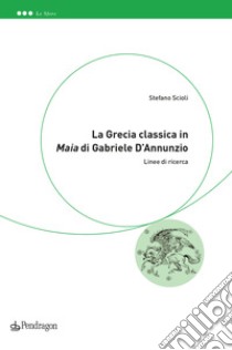 La Grecia classica in «Maia» di Gabriele D'Annunzio. Linee di ricerca libro di Scioli Stefano