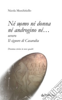 Né uomo né donna né androgino né... ovvero Il signore di Casaralta libro di Muschitiello Nicola