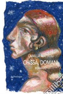 Chissà, domani libro di Mattioli Camilla