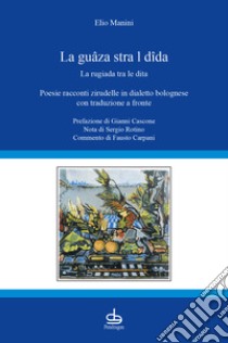 La guâza stra l dîda-La rugiada tra le dita. Poesie racconti zirudelle in dialetto bolognese con traduzione a fronte libro di Manini Elio