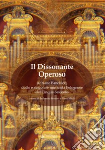 Il dissonante operoso. Adriano Banchieri, dotto e singolare musicista bolognese del Cinque-Seicento libro di Bentini J. (cur.); Mioli P. (cur.)