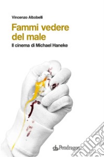 Fammi vedere del male. Il cinema di Michael Haneke libro di Altobelli Vincenzo