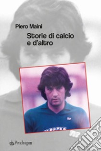 Storie di calcio e d'altro libro di Maini Piero