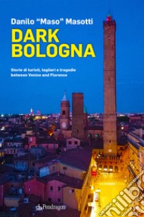 Dark Bologna. Storie di turisti, taglieri e tragedie between Venice and Florence libro di Masotti Danilo