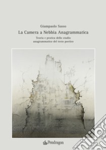 La camera a nebbia anagrammatica. Teoria e pratica dello studio anagrammatico del testo poetico libro di Sasso Giampaolo