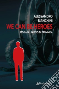 We can be heroes. Storia di un divo di provincia libro di Bianchini Alessandro