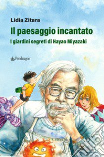 Il paesaggio incantato. I giardini segreti di Hayao Miyazaki. Ediz. a colori libro di Zitara Lidia