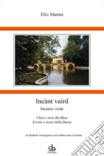 Incànt vaird-Incanto verde. Chès e stòri dla Bâsa-Eventi e storie della Bassa libro di Manini Elio