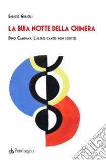 La buia notte della chimera. Dino Campana. L'altro canto non scritto libro di Gurioli Enrico