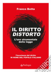 Il diritto distorto. L'uso strumentale della legge libro di Botta Franco