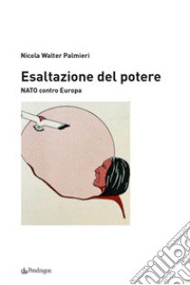 Esaltazione del potere. NATO contro Europa libro di Palmieri Walter Nicola