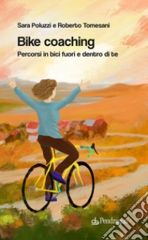 Bike coaching. Percorsi in bici fuori e dentro di te libro di Tomesani Roberto; Poluzzi Sara