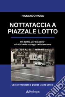 Nottataccia a piazzale Lotto. Un delitto, un «biondino» e l'alba della strategia della tensione libro di Rosa Riccardo