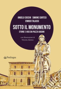 Sotto il monumento. Storie e voci da piazza Gadani libro di Cocchi Angelo; Cortesi Simone; Talassi Enrico