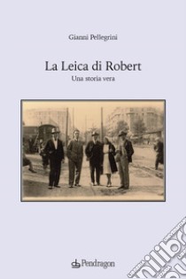 La Leica di Robert. Una storia vera libro di Pellegrini Gianni