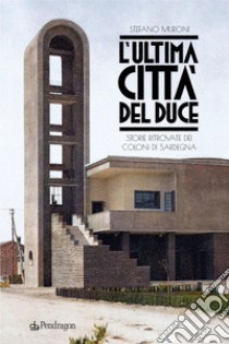 L'ultima città del Duce. Storie ritrovate dei coloni di Sardegna libro di Muroni Stefano