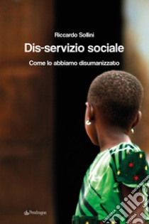 Dis-servizio sociale. Come lo abbiamo disumanizzato libro di Sollini Riccardo