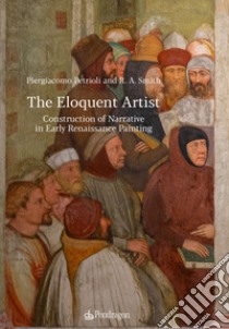 The eloquent artist. Construction of narrative in early Renaissance painting libro di Petrioli Piergiacomo; Smith Alden