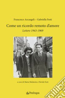 Come un ricordo remoto d'amore. Lettere 1943-1969 libro di Arcangeli Francesco; Festi D. (cur.); Malatesta M. (cur.)